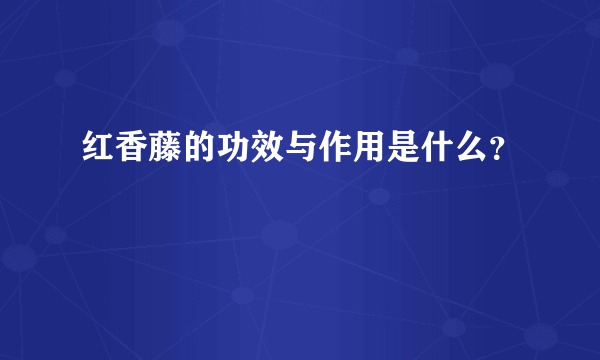 红香藤的功效与作用是什么？
