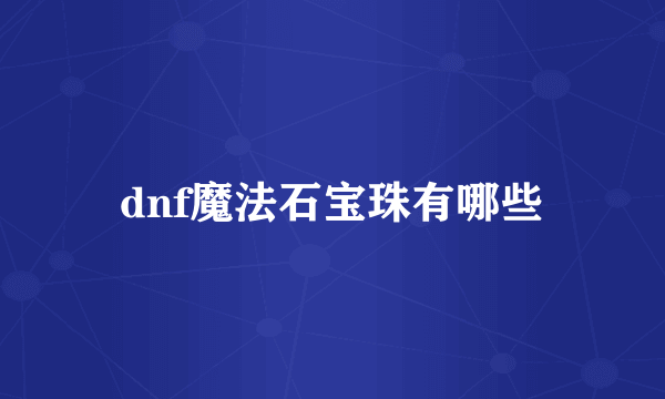 dnf魔法石宝珠有哪些