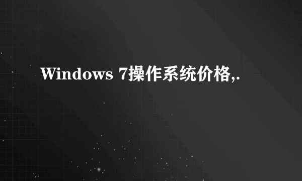 Windows 7操作系统价格,.