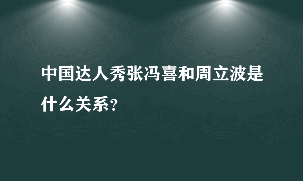 中国达人秀张冯喜和周立波是什么关系？