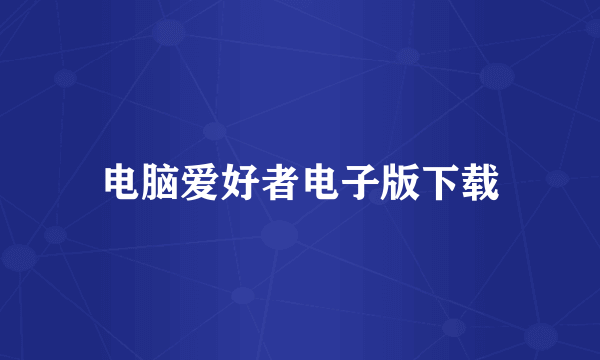 电脑爱好者电子版下载