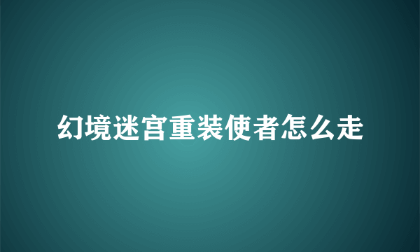 幻境迷宫重装使者怎么走
