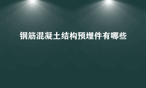 钢筋混凝土结构预埋件有哪些