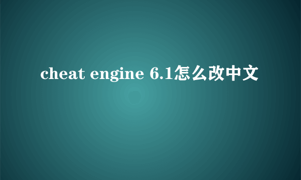 cheat engine 6.1怎么改中文