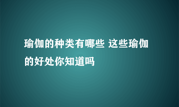 瑜伽的种类有哪些 这些瑜伽的好处你知道吗
