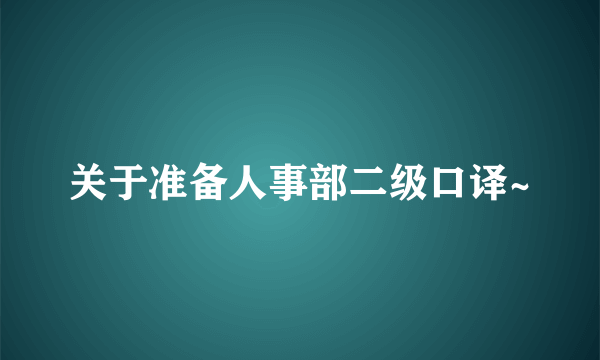 关于准备人事部二级口译~