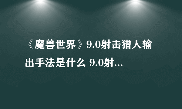 《魔兽世界》9.0射击猎人输出手法是什么 9.0射击猎人输出手法介绍