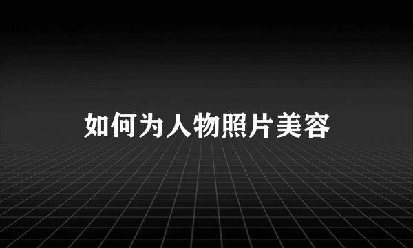 如何为人物照片美容