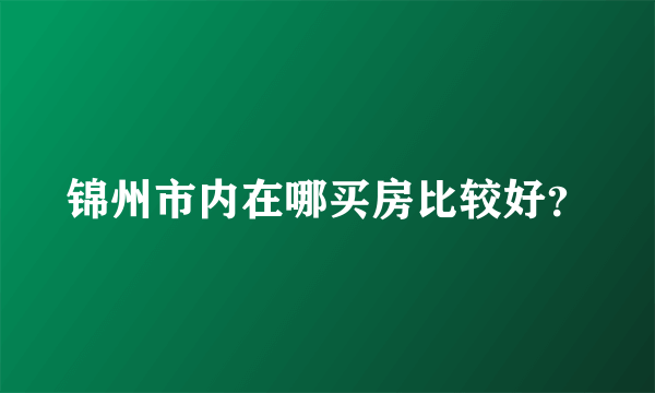 锦州市内在哪买房比较好？