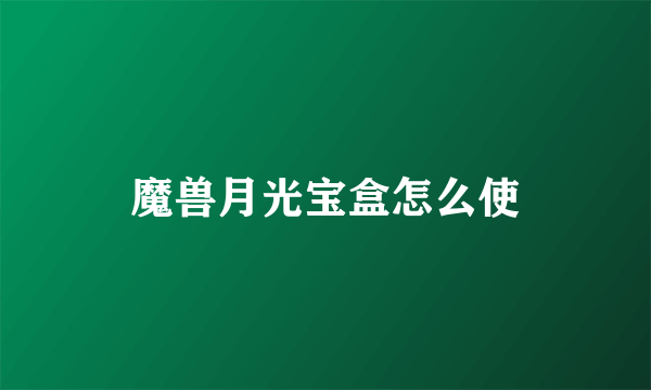 魔兽月光宝盒怎么使