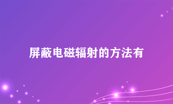 屏蔽电磁辐射的方法有