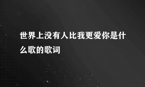 世界上没有人比我更爱你是什么歌的歌词