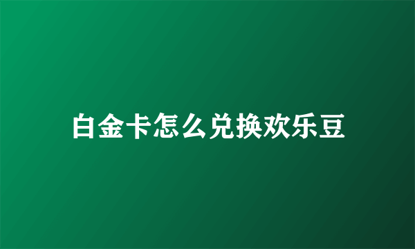 白金卡怎么兑换欢乐豆