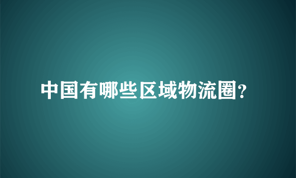 中国有哪些区域物流圈？