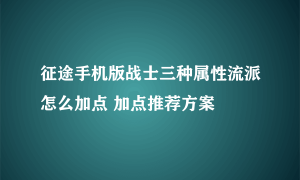 征途手机版战士三种属性流派怎么加点 加点推荐方案