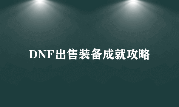 DNF出售装备成就攻略
