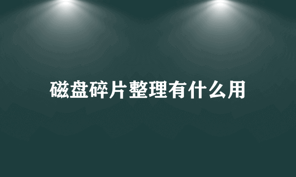 磁盘碎片整理有什么用