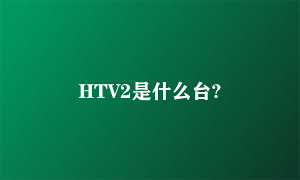 HTV2是什么台?