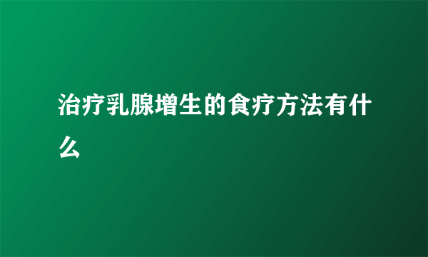 治疗乳腺增生的食疗方法有什么