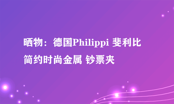 晒物：德国Philippi 斐利比 简约时尚金属 钞票夹