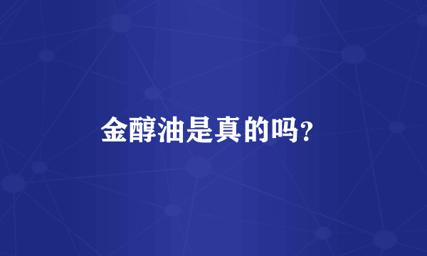 金醇油是真的吗？