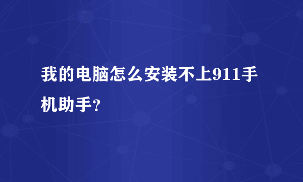 我的电脑怎么安装不上911手机助手？