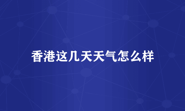 香港这几天天气怎么样