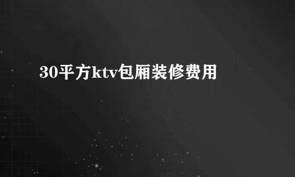 30平方ktv包厢装修费用