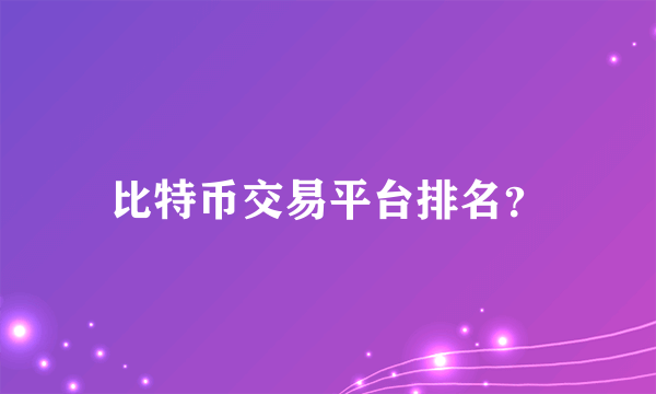 比特币交易平台排名？
