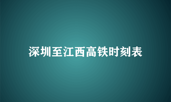 深圳至江西高铁时刻表