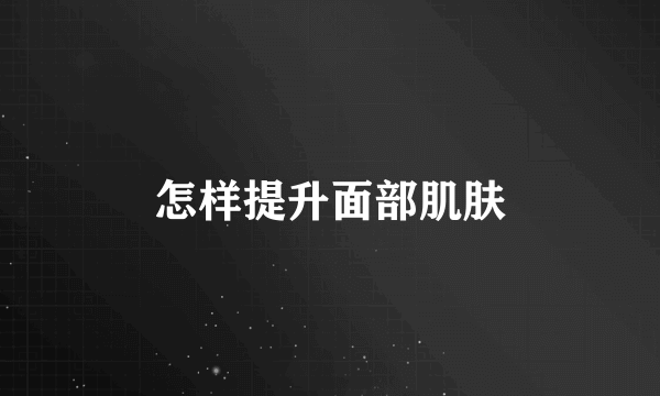 怎样提升面部肌肤