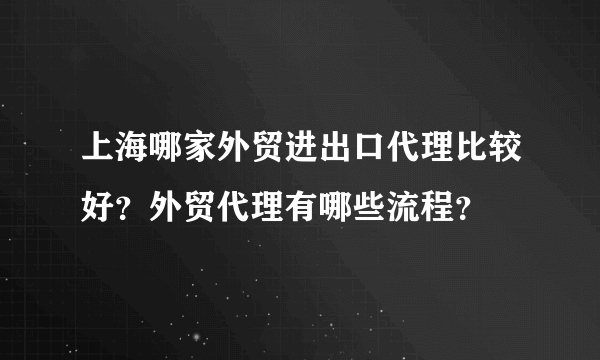 上海哪家外贸进出口代理比较好？外贸代理有哪些流程？