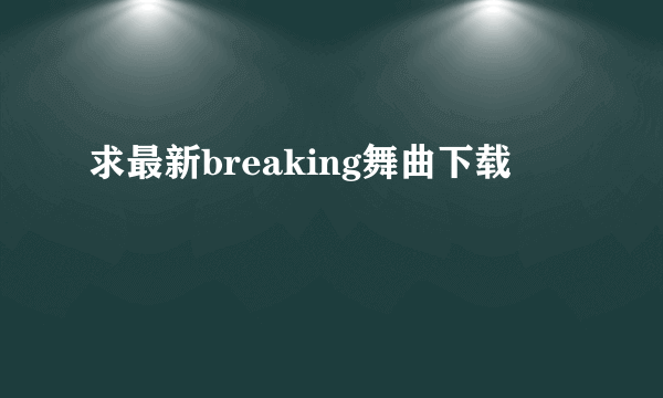 求最新breaking舞曲下载
