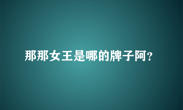 那那女王是哪的牌子阿？