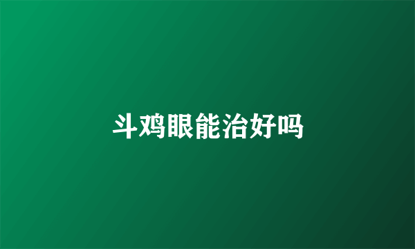 斗鸡眼能治好吗