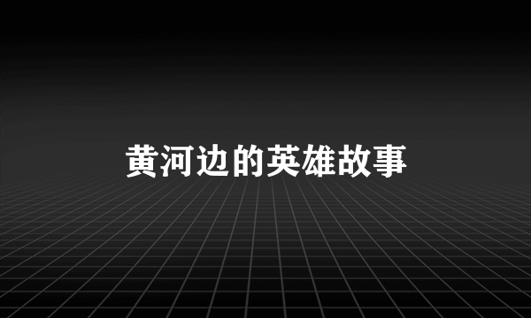 黄河边的英雄故事