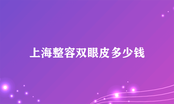 上海整容双眼皮多少钱