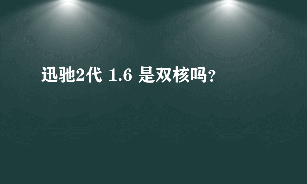 迅驰2代 1.6 是双核吗？
