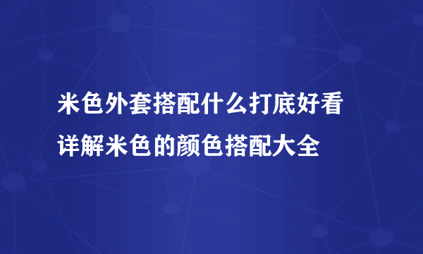 米色外套搭配什么打底好看 详解米色的颜色搭配大全