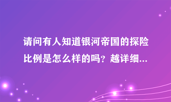 请问有人知道银河帝国的探险比例是怎么样的吗？越详细越好！谢谢！