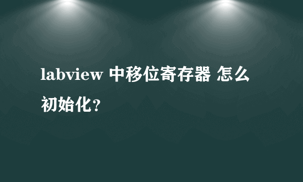 labview 中移位寄存器 怎么初始化？