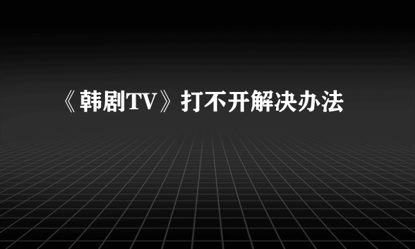 《韩剧TV》打不开解决办法