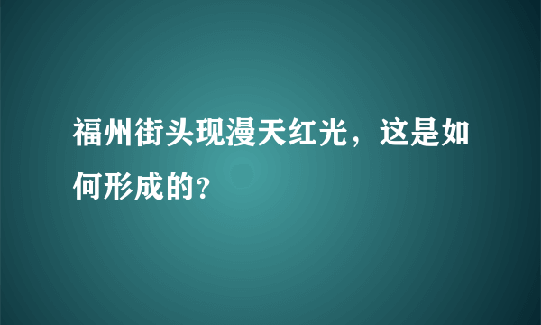 福州街头现漫天红光，这是如何形成的？