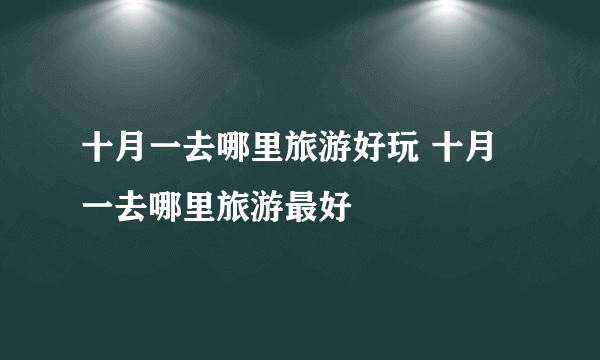十月一去哪里旅游好玩 十月一去哪里旅游最好