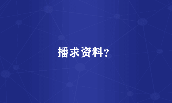 播求资料？