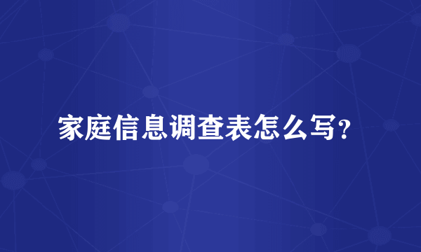 家庭信息调查表怎么写？