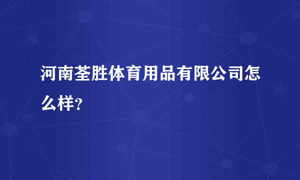 河南荃胜体育用品有限公司怎么样？