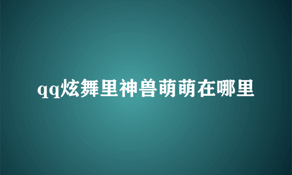 qq炫舞里神兽萌萌在哪里