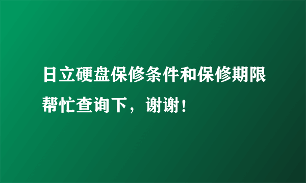 日立硬盘保修条件和保修期限帮忙查询下，谢谢！
