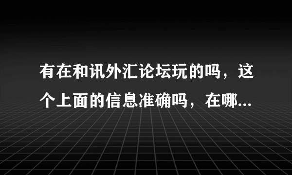 有在和讯外汇论坛玩的吗，这个上面的信息准确吗，在哪可以查看到好的外汇信息